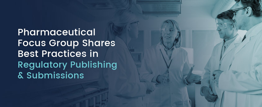 Pharmaceutical Focus Group Shares Best Practices Regulatory Publishing Submissions